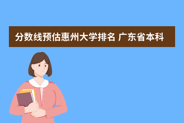 分数线预估惠州大学排名 广东省本科高校排名
